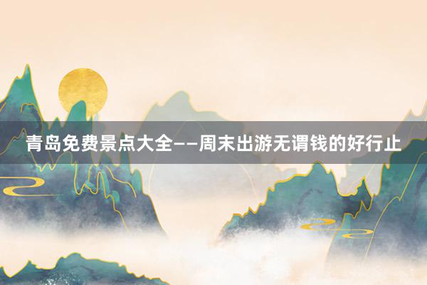 青岛免费景点大全——周末出游无谓钱的好行止